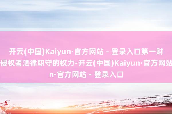 开云(中国)Kaiyun·官方网站 - 登录入口第一财经保留讲究侵权者法律职守的权力-开云(中国)Kaiyun·官方网站 - 登录入口
