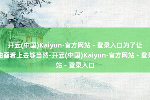 开云(中国)Kaiyun·官方网站 - 登录入口为了让这些曲面看上去够当然-开云(中国)Kaiyun·官方网站 - 登录入口