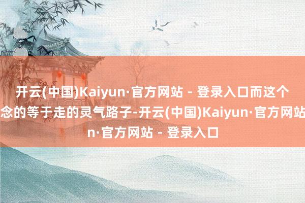 开云(中国)Kaiyun·官方网站 - 登录入口而这个号最故意念念的等于走的灵气路子-开云(中国)Kaiyun·官方网站 - 登录入口