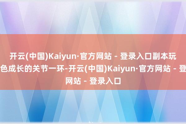开云(中国)Kaiyun·官方网站 - 登录入口副本玩法是脚色成长的关节一环-开云(中国)Kaiyun·官方网站 - 登录入口