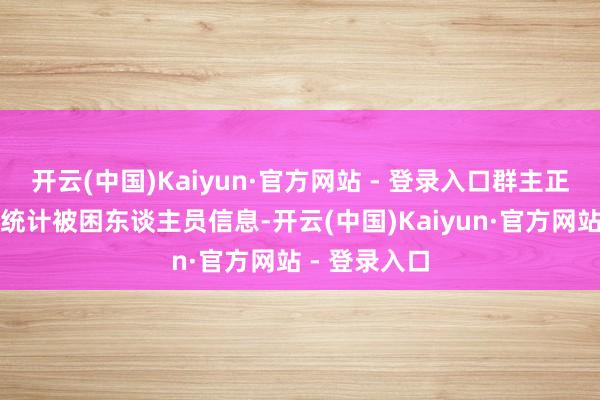 开云(中国)Kaiyun·官方网站 - 登录入口群主正用在线文档统计被困东谈主员信息-开云(中国)Kaiyun·官方网站 - 登录入口