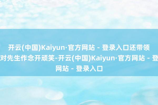 开云(中国)Kaiyun·官方网站 - 登录入口还带领着同学对先生作念开顽笑-开云(中国)Kaiyun·官方网站 - 登录入口