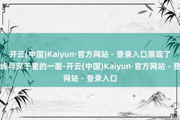 开云(中国)Kaiyun·官方网站 - 登录入口展现了更为老练与深千里的一面-开云(中国)Kaiyun·官方网站 - 登录入口