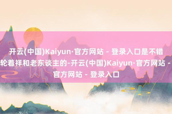 开云(中国)Kaiyun·官方网站 - 登录入口是不错昆玉姐妹轮着祥和老东谈主的-开云(中国)Kaiyun·官方网站 - 登录入口