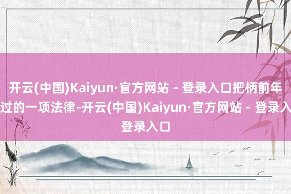 开云(中国)Kaiyun·官方网站 - 登录入口把柄前年通过的一项法律-开云(中国)Kaiyun·官方网站 - 登录入口