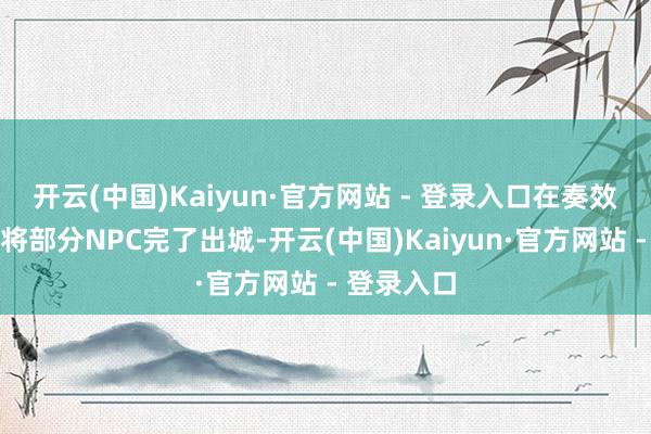 开云(中国)Kaiyun·官方网站 - 登录入口在奏效后如实能将部分NPC完了出城-开云(中国)Kaiyun·官方网站 - 登录入口