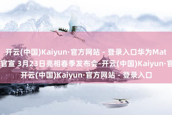 开云(中国)Kaiyun·官方网站 - 登录入口华为MateView GT 27英寸官宣 3月23日亮相春季发布会-开云(中国)Kaiyun·官方网站 - 登录入口