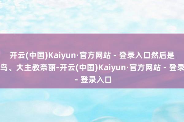 开云(中国)Kaiyun·官方网站 - 登录入口然后是不雅鸟、大主教奈丽-开云(中国)Kaiyun·官方网站 - 登录入口