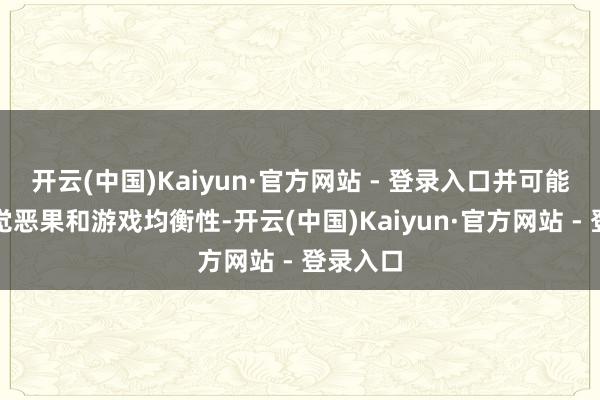 开云(中国)Kaiyun·官方网站 - 登录入口并可能影响视觉恶果和游戏均衡性-开云(中国)Kaiyun·官方网站 - 登录入口