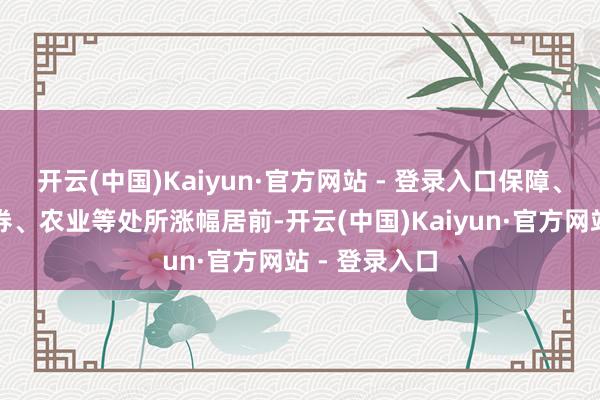 开云(中国)Kaiyun·官方网站 - 登录入口保障、铜息争、证券、农业等处所涨幅居前-开云(中国)Kaiyun·官方网站 - 登录入口