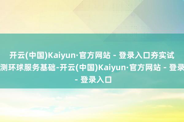 开云(中国)Kaiyun·官方网站 - 登录入口夯实试验检测环球服务基础-开云(中国)Kaiyun·官方网站 - 登录入口