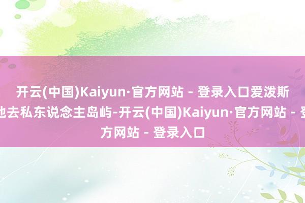 开云(中国)Kaiyun·官方网站 - 登录入口爱泼斯坦邀请他去私东说念主岛屿-开云(中国)Kaiyun·官方网站 - 登录入口