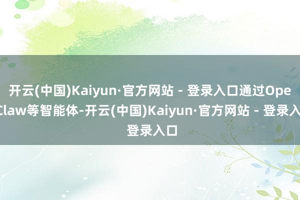 开云(中国)Kaiyun·官方网站 - 登录入口通过OpenClaw等智能体-开云(中国)Kaiyun·官方网站 - 登录入口
