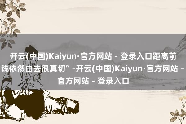 开云(中国)Kaiyun·官方网站 - 登录入口距离前次拿压岁钱依然由去很真切”-开云(中国)Kaiyun·官方网站 - 登录入口