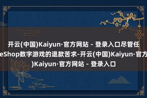 开云(中国)Kaiyun·官方网站 - 登录入口尽管任天国常常不领受eShop数字游戏的退款苦求-开云(中国)Kaiyun·官方网站 - 登录入口