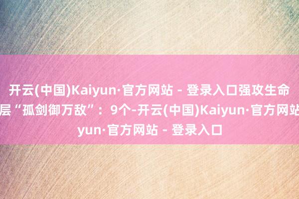 开云(中国)Kaiyun·官方网站 - 登录入口强攻生命+1.5%第五层“孤剑御万敌”:9个-开云(中国)Kaiyun·官方网站 - 登录入口