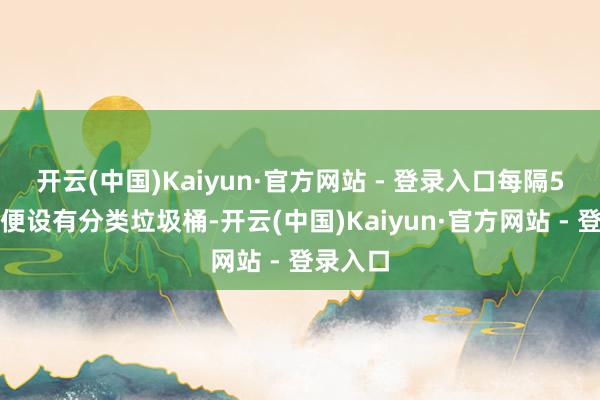 开云(中国)Kaiyun·官方网站 - 登录入口每隔5米左右便设有分类垃圾桶-开云(中国)Kaiyun·官方网站 - 登录入口