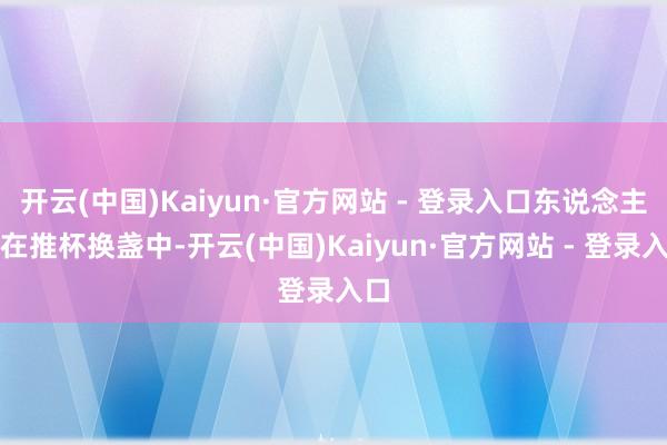 开云(中国)Kaiyun·官方网站 - 登录入口东说念主们在推杯换盏中-开云(中国)Kaiyun·官方网站 - 登录入口