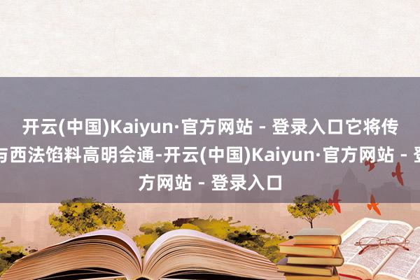开云(中国)Kaiyun·官方网站 - 登录入口它将传统面食与西法馅料高明会通-开云(中国)Kaiyun·官方网站 - 登录入口