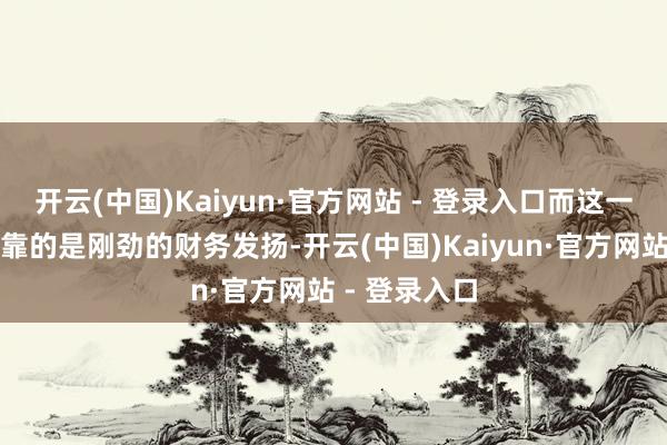 开云(中国)Kaiyun·官方网站 - 登录入口而这一举措背后依靠的是刚劲的财务发扬-开云(中国)Kaiyun·官方网站 - 登录入口