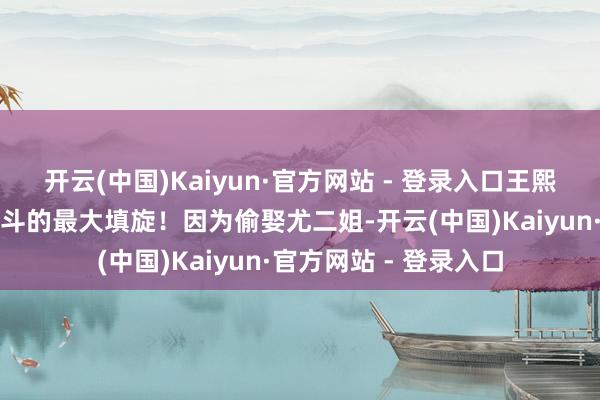 开云(中国)Kaiyun·官方网站 - 登录入口王熙凤一家将成为红楼内斗的最大填旋！因为偷娶尤二姐-开云(中国)Kaiyun·官方网站 - 登录入口