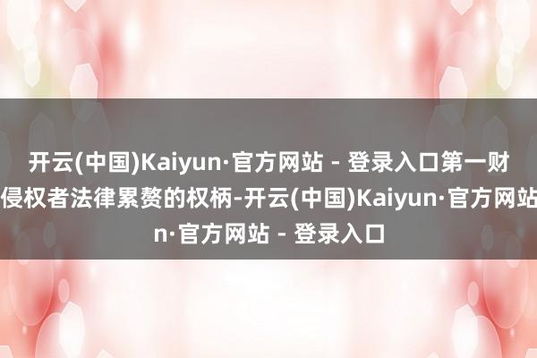 开云(中国)Kaiyun·官方网站 - 登录入口第一财经保留根究侵权者法律累赘的权柄-开云(中国)Kaiyun·官方网站 - 登录入口