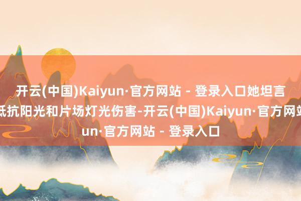 开云(中国)Kaiyun·官方网站 - 登录入口她坦言明星面部需抵抗阳光和片场灯光伤害-开云(中国)Kaiyun·官方网站 - 登录入口