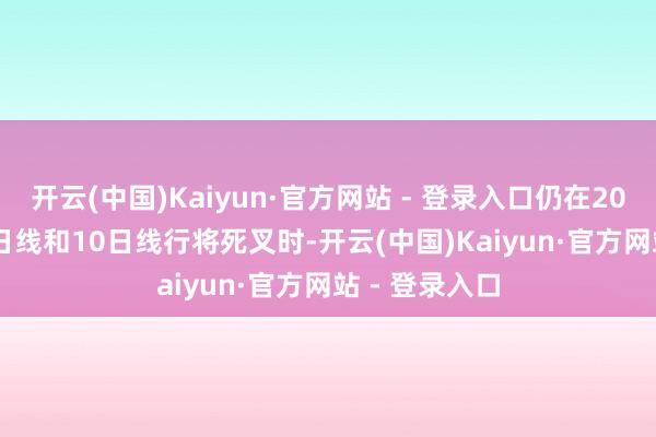 开云(中国)Kaiyun·官方网站 - 登录入口仍在20日线上　　4、5日线和10日线行将死叉时-开云(中国)Kaiyun·官方网站 - 登录入口