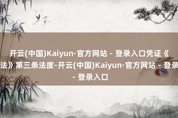 开云(中国)Kaiyun·官方网站 - 登录入口凭证《证券法》第三条法度-开云(中国)Kaiyun·官方网站 - 登录入口