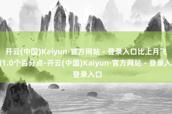 开云(中国)Kaiyun·官方网站 - 登录入口比上月飞腾1.0个百分点-开云(中国)Kaiyun·官方网站 - 登录入口