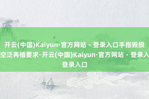 开云(中国)Kaiyun·官方网站 - 登录入口手指毁损后空泛再植要求-开云(中国)Kaiyun·官方网站 - 登录入口