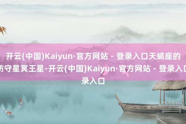 开云(中国)Kaiyun·官方网站 - 登录入口天蝎座的防守星冥王星-开云(中国)Kaiyun·官方网站 - 登录入口