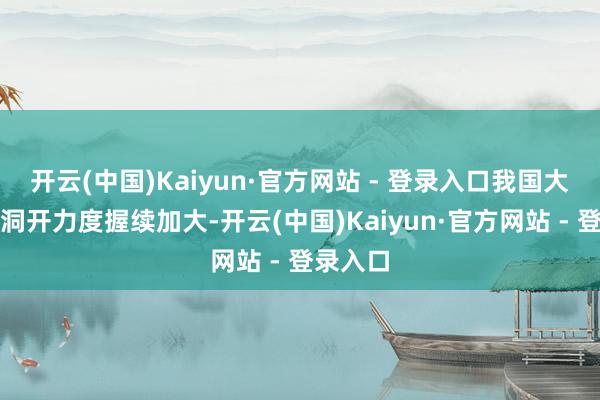 开云(中国)Kaiyun·官方网站 - 登录入口我国大派别据洞开力度握续加大-开云(中国)Kaiyun·官方网站 - 登录入口