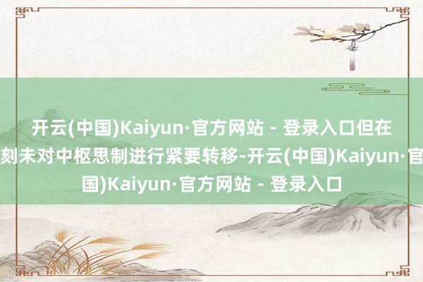 开云(中国)Kaiyun·官方网站 - 登录入口但在铁拳天下巡回赛时刻未对中枢思制进行紧要转移-开云(中国)Kaiyun·官方网站 - 登录入口