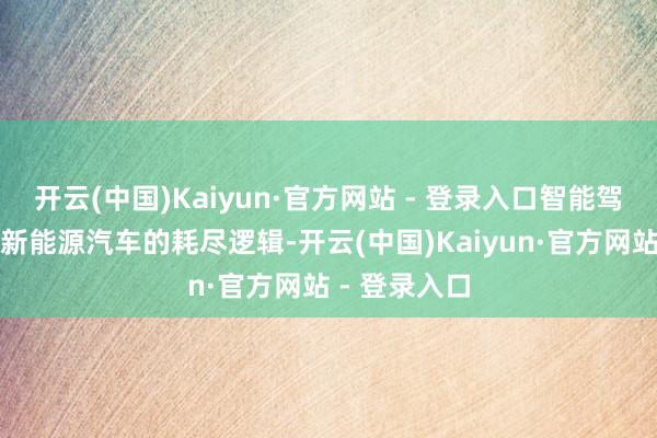 开云(中国)Kaiyun·官方网站 - 登录入口智能驾驶正在重塑新能源汽车的耗尽逻辑-开云(中国)Kaiyun·官方网站 - 登录入口
