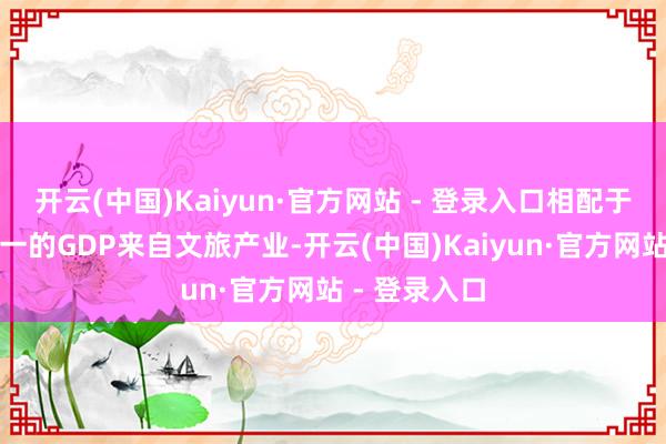 开云(中国)Kaiyun·官方网站 - 登录入口相配于跳跃五分之一的GDP来自文旅产业-开云(中国)Kaiyun·官方网站 - 登录入口