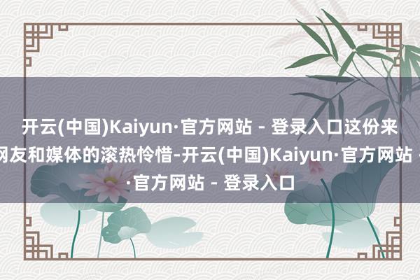 开云(中国)Kaiyun·官方网站 - 登录入口这份来自球迷、网友和媒体的滚热怜惜-开云(中国)Kaiyun·官方网站 - 登录入口
