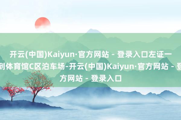 开云(中国)Kaiyun·官方网站 - 登录入口左证一起指点到体育馆C区泊车场-开云(中国)Kaiyun·官方网站 - 登录入口