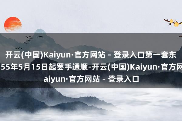 开云(中国)Kaiyun·官方网站 - 登录入口第一套东谈主民币于1955年5月15日起罢手通顺-开云(中国)Kaiyun·官方网站 - 登录入口
