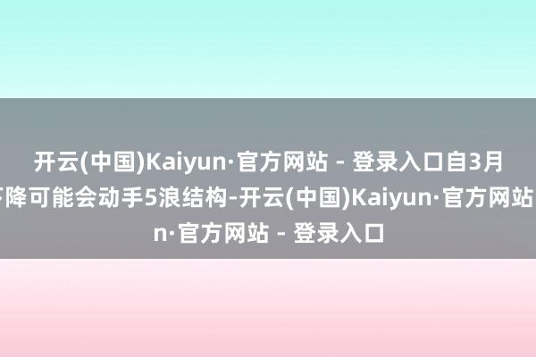 开云(中国)Kaiyun·官方网站 - 登录入口自3月高点这波下降可能会动手5浪结构-开云(中国)Kaiyun·官方网站 - 登录入口