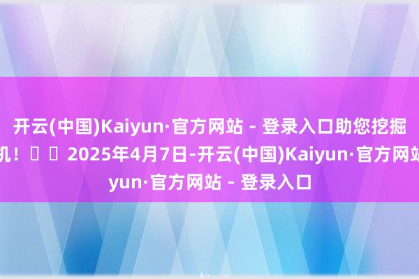 开云(中国)Kaiyun·官方网站 - 登录入口助您挖掘后劲主题契机！		2025年4月7日-开云(中国)Kaiyun·官方网站 - 登录入口