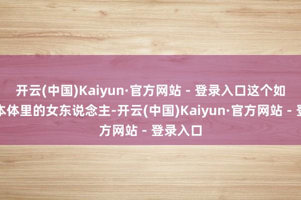 开云(中国)Kaiyun·官方网站 - 登录入口这个如今酷到本体里的女东说念主-开云(中国)Kaiyun·官方网站 - 登录入口