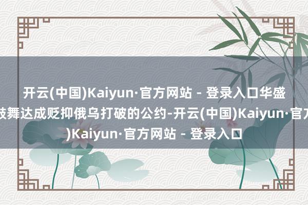 开云(中国)Kaiyun·官方网站 - 登录入口华盛顿正在加纰漏度鼓舞达成贬抑俄乌打破的公约-开云(中国)Kaiyun·官方网站 - 登录入口
