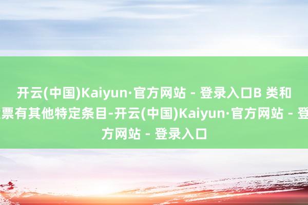 开云(中国)Kaiyun·官方网站 - 登录入口B 类和 C 类股票有其他特定条目-开云(中国)Kaiyun·官方网站 - 登录入口