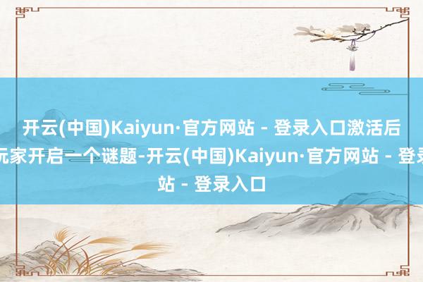 开云(中国)Kaiyun·官方网站 - 登录入口激活后会给玩家开启一个谜题-开云(中国)Kaiyun·官方网站 - 登录入口