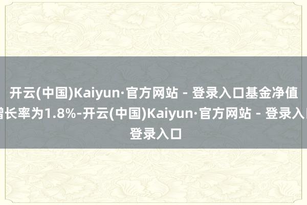 开云(中国)Kaiyun·官方网站 - 登录入口基金净值增长率为1.8%-开云(中国)Kaiyun·官方网站 - 登录入口
