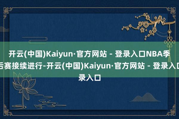开云(中国)Kaiyun·官方网站 - 登录入口NBA季后赛接续进行-开云(中国)Kaiyun·官方网站 - 登录入口