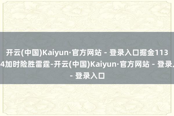 开云(中国)Kaiyun·官方网站 - 登录入口掘金113-104加时险胜雷霆-开云(中国)Kaiyun·官方网站 - 登录入口
