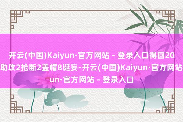 开云(中国)Kaiyun·官方网站 - 登录入口得回20分16篮板6助攻2抢断2盖帽8诞妄-开云(中国)Kaiyun·官方网站 - 登录入口