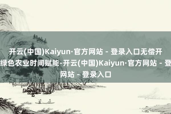开云(中国)Kaiyun·官方网站 - 登录入口无偿开展万亩绿色农业时间赋能-开云(中国)Kaiyun·官方网站 - 登录入口
